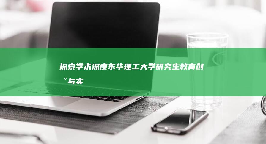 探索学术深度：东华理工大学研究生教育创新与实践